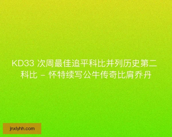 KD33 次周最佳追平科比并列历史第二 科比 - 怀特续写公牛传奇比肩乔丹